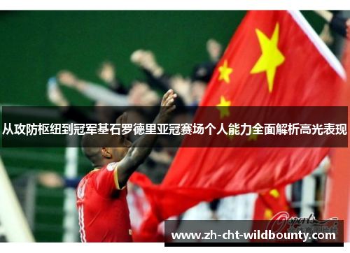 从攻防枢纽到冠军基石罗德里亚冠赛场个人能力全面解析高光表现 从攻防枢纽到冠军基石罗德里亚冠赛场个人能力全面解析高光表现