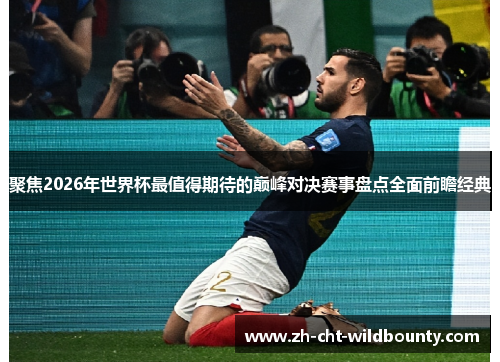 聚焦2026年世界杯最值得期待的巅峰对决赛事盘点全面前瞻经典