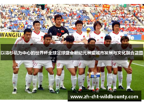 以洛杉矶为中心的世界杯全球足球盛会新纪元展望城市发展与文化融合蓝图 以洛杉矶为中心的世界杯全球足球盛会新纪元展望城市发展与文化融合蓝图