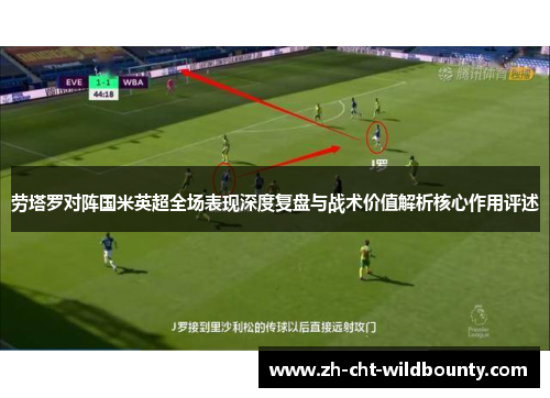 劳塔罗对阵国米英超全场表现深度复盘与战术价值解析核心作用评述