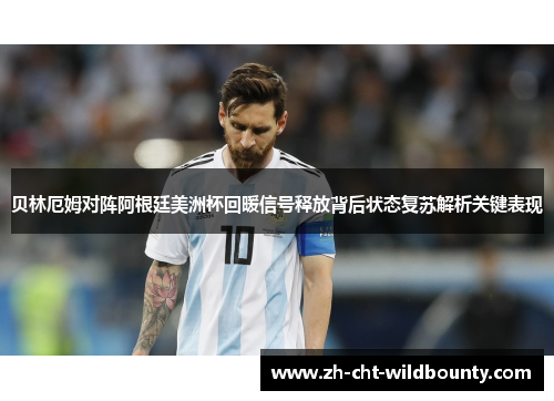 贝林厄姆对阵阿根廷美洲杯回暖信号释放背后状态复苏解析关键表现 贝林厄姆对阵阿根廷美洲杯回暖信号释放背后状态复苏解析关键表现