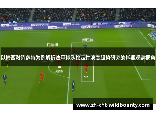 以梅西对阵多特为例解析法甲球队稳定性演变趋势研究的长期观察视角 以梅西对阵多特为例解析法甲球队稳定性演变趋势研究的长期观察视角