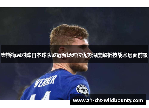 奥斯梅恩对阵日本球队欧冠赛场对位优势深度解析技战术层面前景 奥斯梅恩对阵日本球队欧冠赛场对位优势深度解析技战术层面前景