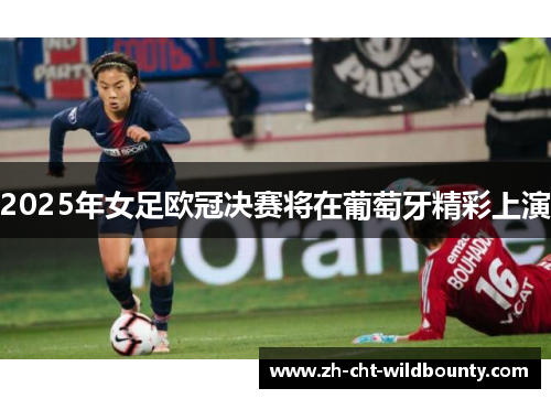 2025年女足欧冠决赛将在葡萄牙精彩上演 2025年女足欧冠决赛将在葡萄牙精彩上演