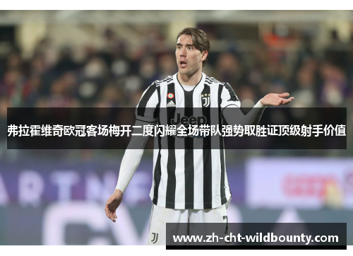 弗拉霍维奇欧冠客场梅开二度闪耀全场带队强势取胜证顶级射手价值