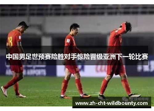 中国男足世预赛险胜对手惊险晋级亚洲下一轮比赛 中国男足世预赛险胜对手惊险晋级亚洲下一轮比赛