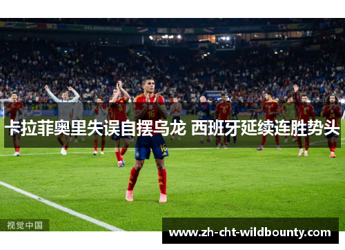 卡拉菲奥里失误自摆乌龙 西班牙延续连胜势头