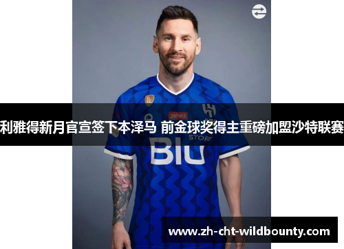 利雅得新月官宣签下本泽马 前金球奖得主重磅加盟沙特联赛