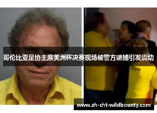 哥伦比亚足协主席美洲杯决赛现场被警方逮捕引发震动 哥伦比亚足协主席美洲杯决赛现场被警方逮捕引发震动