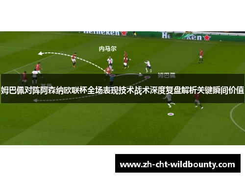 姆巴佩对阵阿森纳欧联杯全场表现技术战术深度复盘解析关键瞬间价值