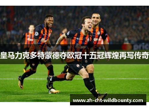 皇马力克多特蒙德夺欧冠十五冠辉煌再写传奇