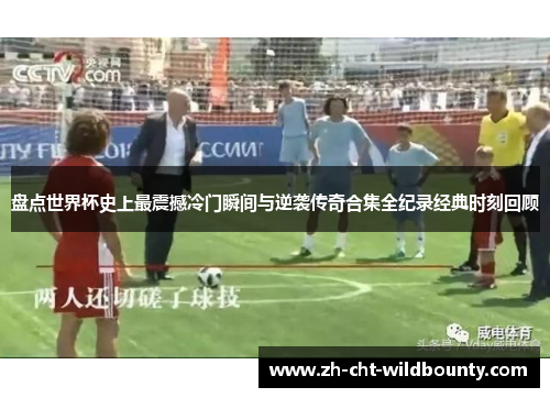 盘点世界杯史上最震撼冷门瞬间与逆袭传奇合集全纪录经典时刻回顾
