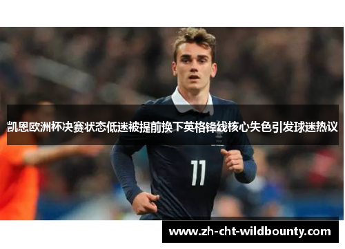 凯恩欧洲杯决赛状态低迷被提前换下英格锋线核心失色引发球迷热议