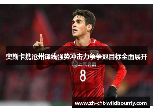 奥斯卡携沧州锋线强势冲击力争争冠目标全面展开