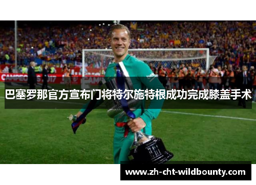 巴塞罗那官方宣布门将特尔施特根成功完成膝盖手术