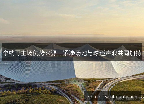 摩纳哥主场优势来源，紧凑场地与球迷声浪共同加持