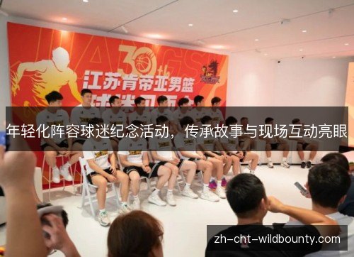 年轻化阵容球迷纪念活动，传承故事与现场互动亮眼