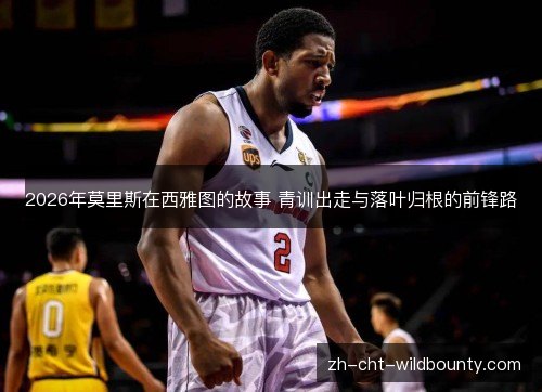 2026年莫里斯在西雅图的故事 青训出走与落叶归根的前锋路 2026年莫里斯在西雅图的故事 青训出走与落叶归根的前锋路